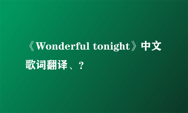 《Wonderful tonight》中文歌词翻译、？