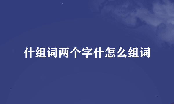 什组词两个字什怎么组词