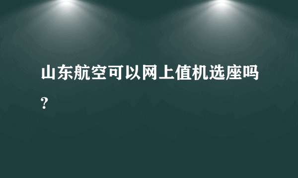 山东航空可以网上值机选座吗？