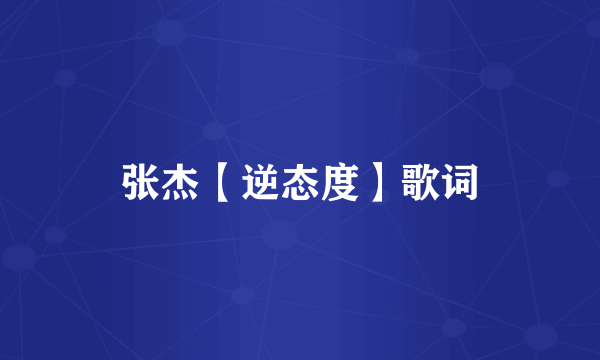 张杰【逆态度】歌词