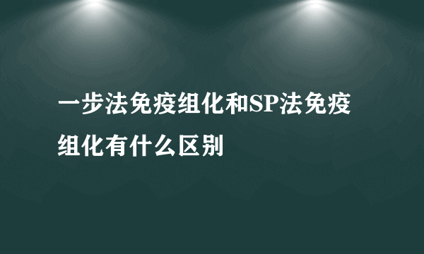 一步法免疫组化和SP法免疫组化有什么区别