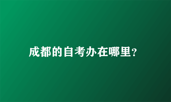 成都的自考办在哪里？