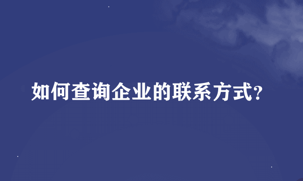 如何查询企业的联系方式？