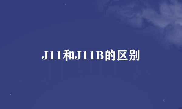 J11和J11B的区别