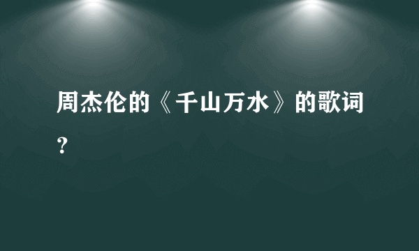 周杰伦的《千山万水》的歌词？