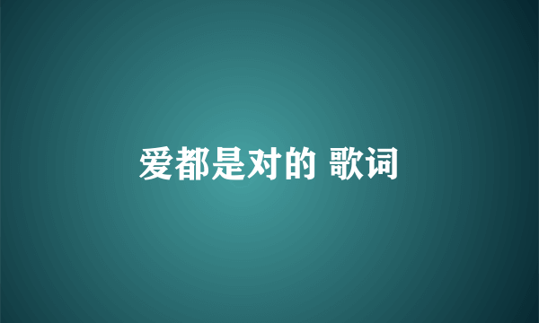 爱都是对的 歌词