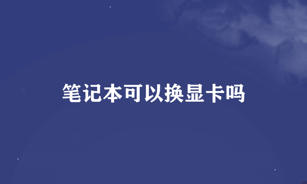 笔记本可以换显卡吗