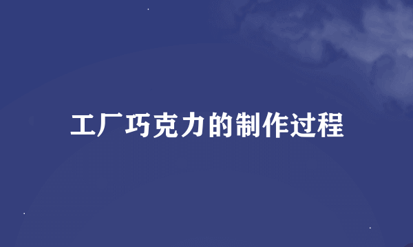 工厂巧克力的制作过程