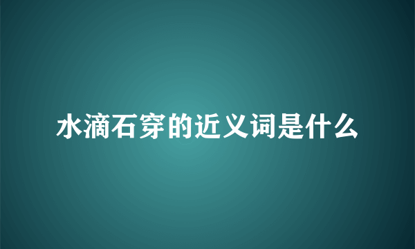 水滴石穿的近义词是什么
