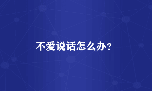 不爱说话怎么办？