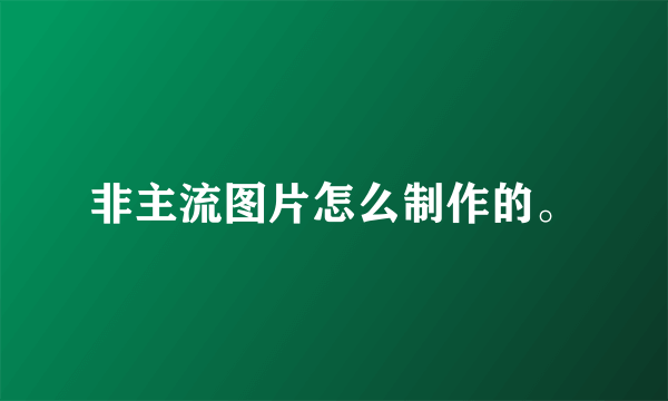 非主流图片怎么制作的。