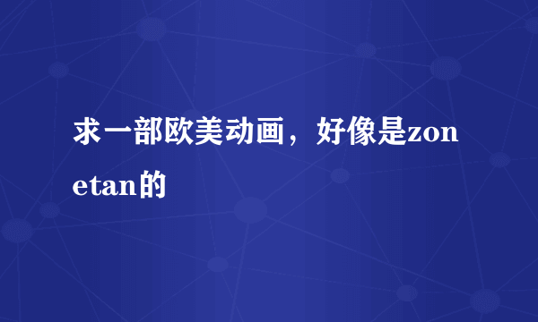 求一部欧美动画，好像是zonetan的