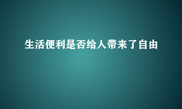 生活便利是否给人带来了自由
