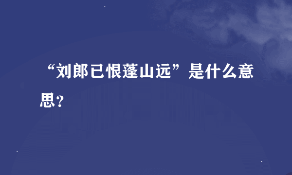“刘郎已恨蓬山远”是什么意思？