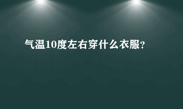 气温10度左右穿什么衣服？