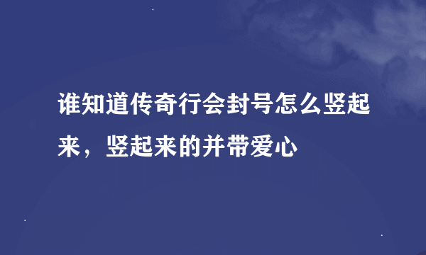 谁知道传奇行会封号怎么竖起来，竖起来的并带爱心