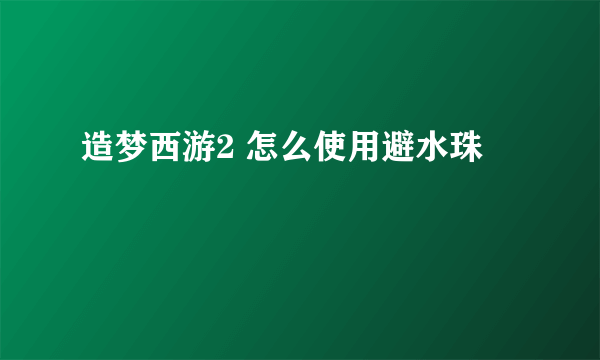 造梦西游2 怎么使用避水珠