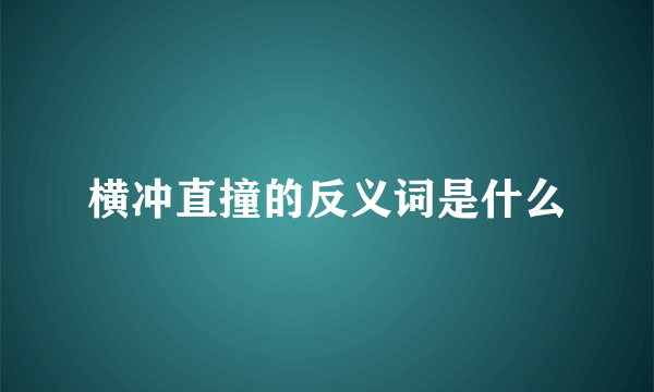 横冲直撞的反义词是什么