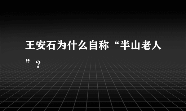 王安石为什么自称“半山老人”？