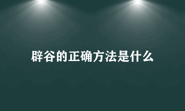辟谷的正确方法是什么