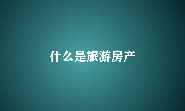 什么是旅游房产