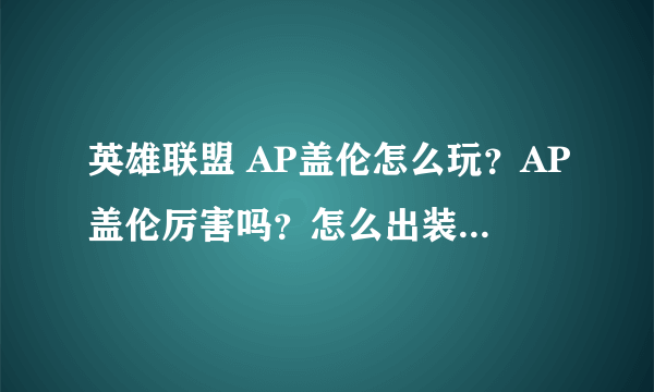 英雄联盟 AP盖伦怎么玩？AP盖伦厉害吗？怎么出装？求详解