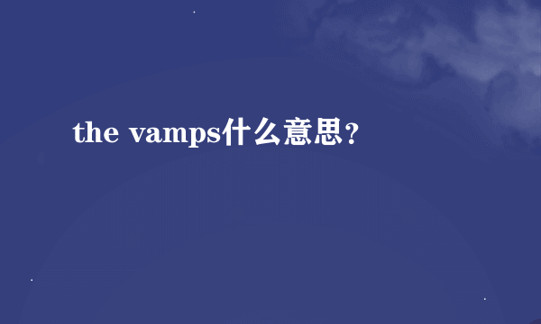 the vamps什么意思？