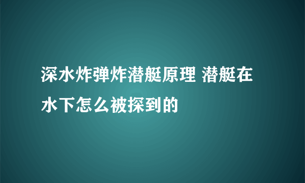 深水炸弹炸潜艇原理 潜艇在水下怎么被探到的