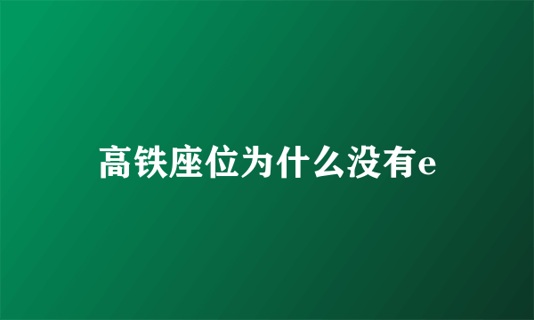 高铁座位为什么没有e