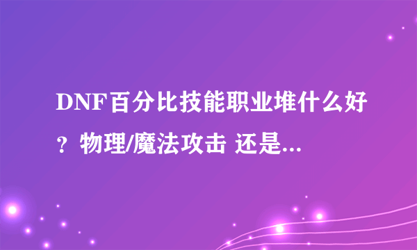 DNF百分比技能职业堆什么好？物理/魔法攻击 还是 力量/智力 或 光、暗、水、火 强化？