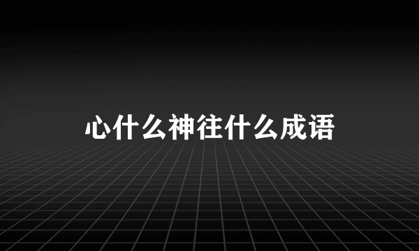 心什么神往什么成语