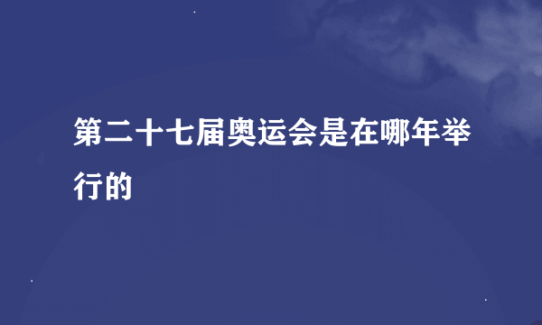 第二十七届奥运会是在哪年举行的