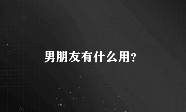 男朋友有什么用？