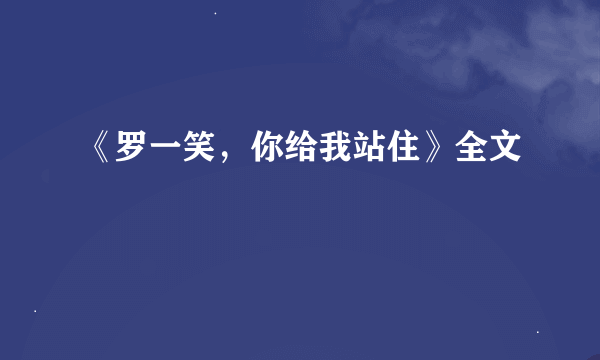 《罗一笑，你给我站住》全文