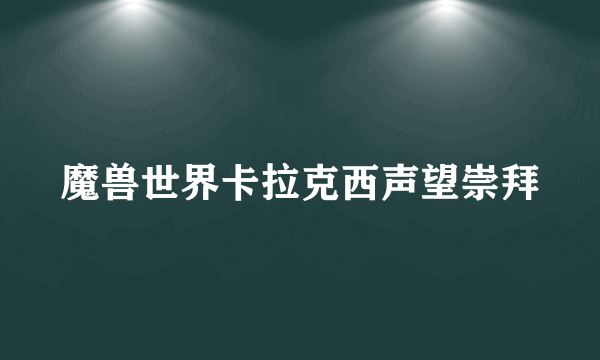 魔兽世界卡拉克西声望崇拜
