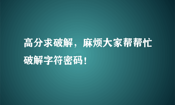 高分求破解，麻烦大家帮帮忙破解字符密码！