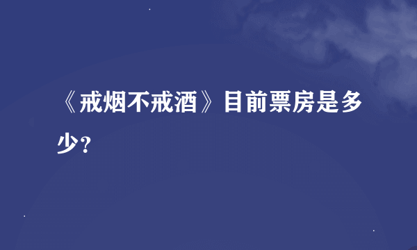 《戒烟不戒酒》目前票房是多少？