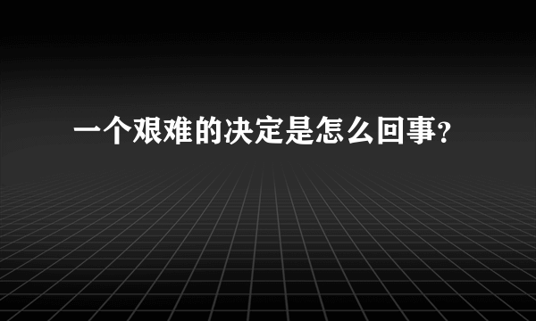 一个艰难的决定是怎么回事？