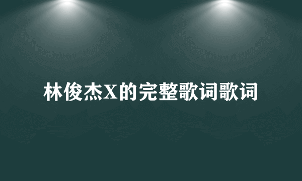 林俊杰X的完整歌词歌词
