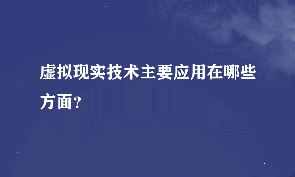 虚拟现实技术主要应用在哪些方面？