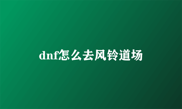 dnf怎么去风铃道场