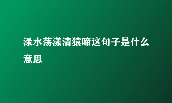 渌水荡漾清猿啼这句子是什么意思