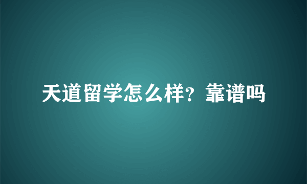 天道留学怎么样？靠谱吗