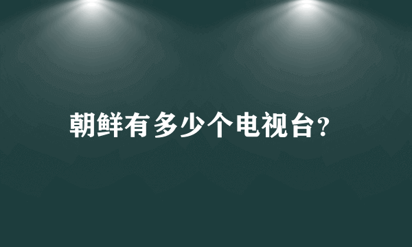 朝鲜有多少个电视台？