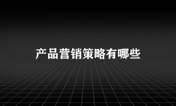 产品营销策略有哪些