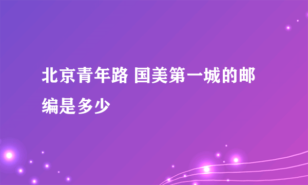北京青年路 国美第一城的邮编是多少