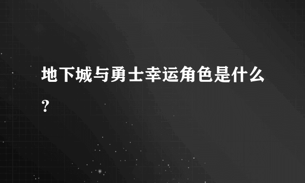 地下城与勇士幸运角色是什么？