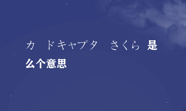 カードキャプターさくら  是么个意思