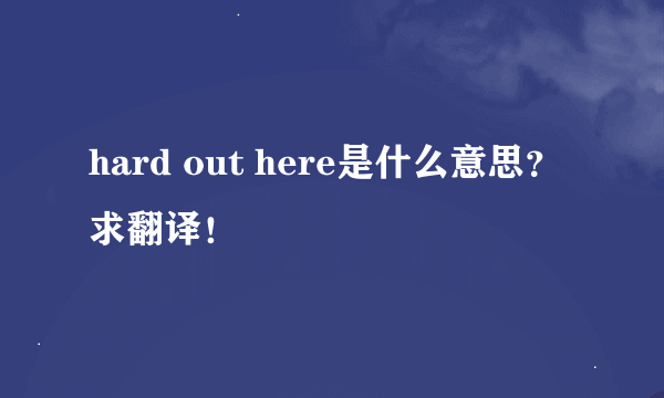hard out here是什么意思？求翻译！