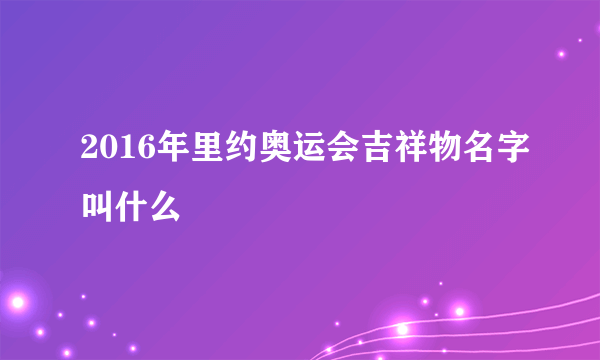 2016年里约奥运会吉祥物名字叫什么
